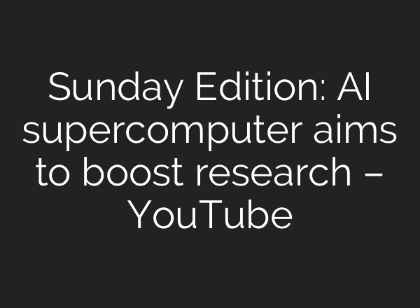 Sunday Edition: AI supercomputer aims to boost research – YouTube