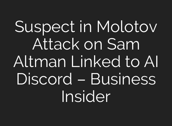 Suspect in Molotov Attack on Sam Altman Linked to AI Discord – Business Insider