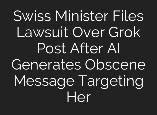 Swiss Minister Files Lawsuit Over Grok Post After AI Generates Obscene Message Targeting Her