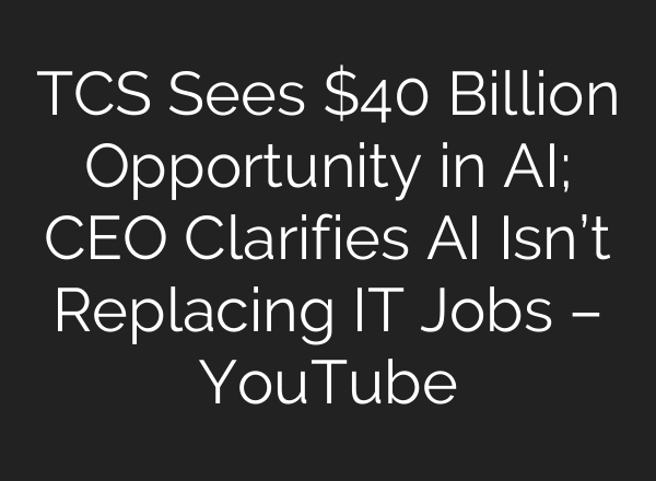 TCS Sees $40 Billion Opportunity in AI; CEO Clarifies AI Isn’t Replacing IT Jobs – YouTube