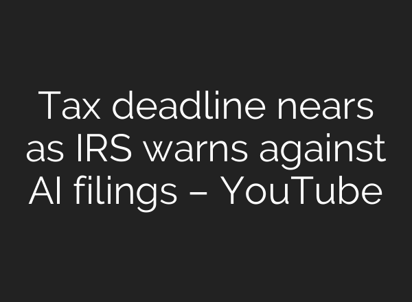Tax deadline nears as IRS warns against AI filings – YouTube
