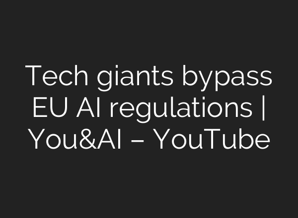 Tech giants bypass EU AI regulations | You&AI – YouTube
