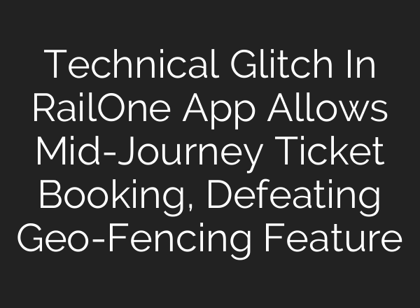 Technical Glitch In RailOne App Allows Mid-Journey Ticket Booking, Defeating Geo-Fencing Feature