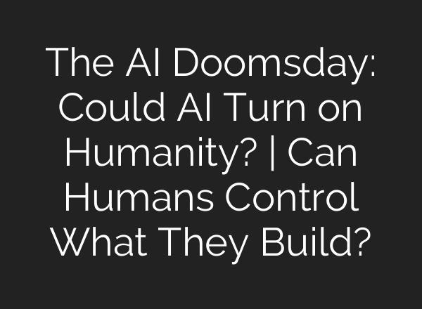 The AI Doomsday: Could AI Turn on Humanity? | Can Humans Control What They Build?