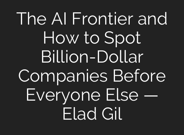 The AI Frontier and How to Spot Billion-Dollar Companies Before Everyone Else — Elad Gil