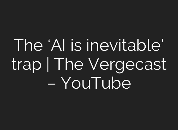 The ‘AI is inevitable’ trap | The Vergecast – YouTube