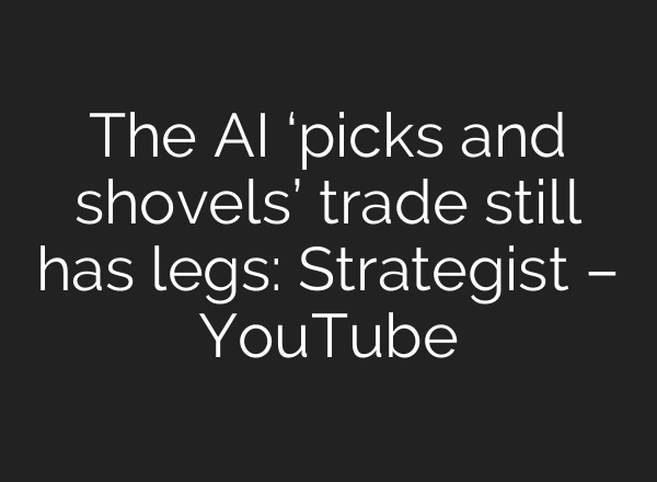 The AI ‘picks and shovels’ trade still has legs: Strategist – YouTube