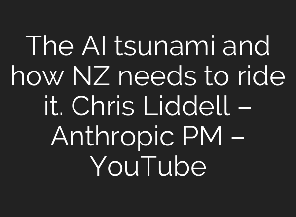 The AI tsunami and how NZ needs to ride it. Chris Liddell – Anthropic PM – YouTube