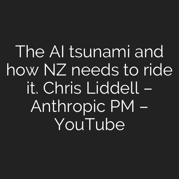 The AI tsunami and how NZ needs to ride it. Chris Liddell – Anthropic PM – YouTube