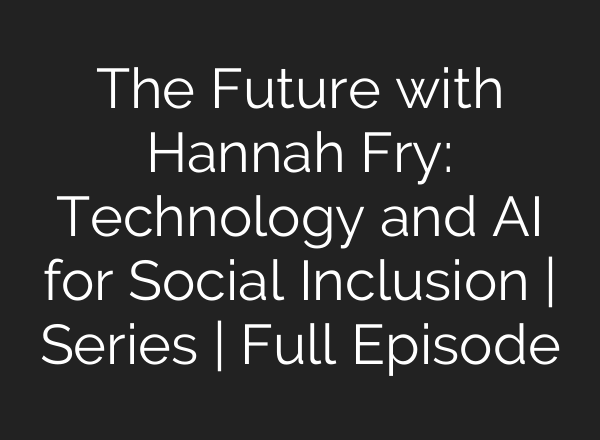 The Future with Hannah Fry: Technology and AI for Social Inclusion | Series | Full Episode