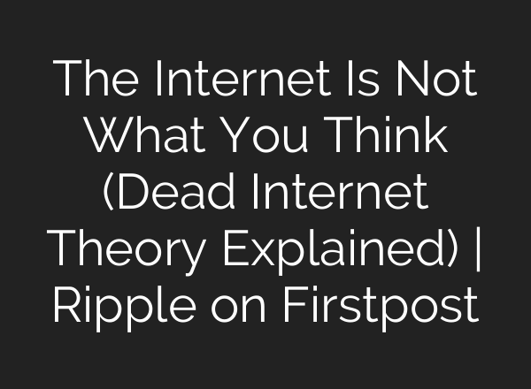 The Internet Is Not What You Think (Dead Internet Theory Explained) | Ripple on Firstpost