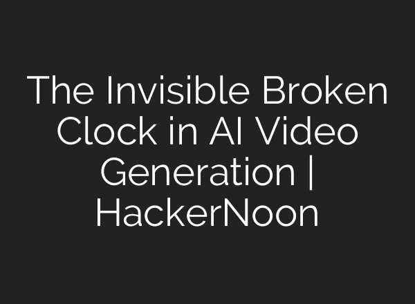 The Invisible Broken Clock in AI Video Generation | HackerNoon