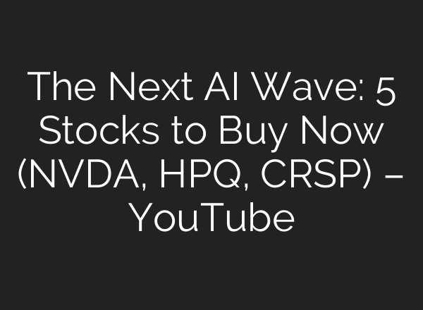 The Next AI Wave: 5 Stocks to Buy Now (NVDA, HPQ, CRSP) – YouTube