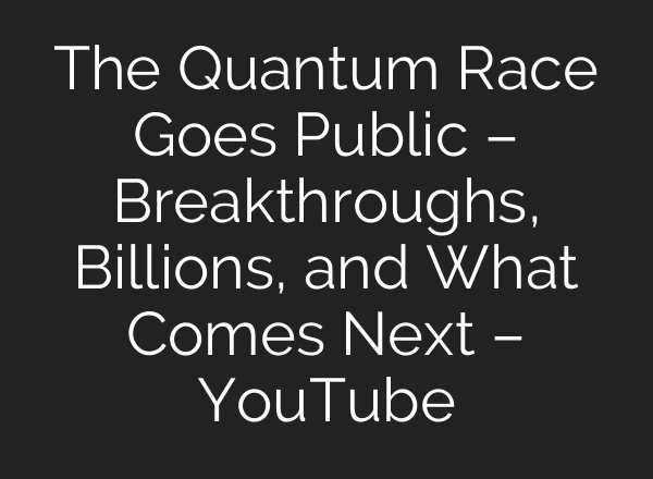 The Quantum Race Goes Public – Breakthroughs, Billions, and What Comes Next – YouTube