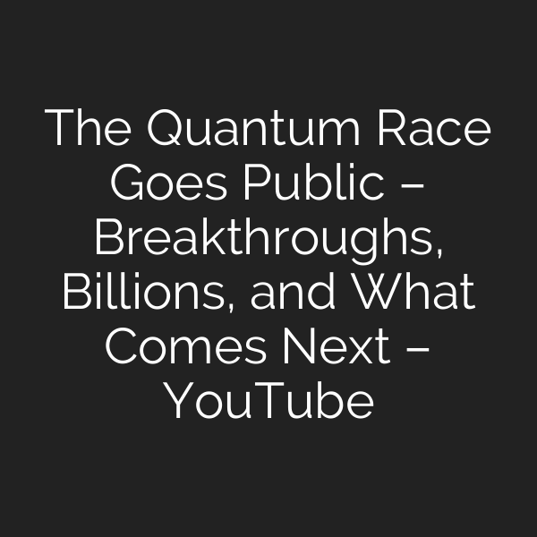 The Quantum Race Goes Public – Breakthroughs, Billions, and What Comes Next – YouTube