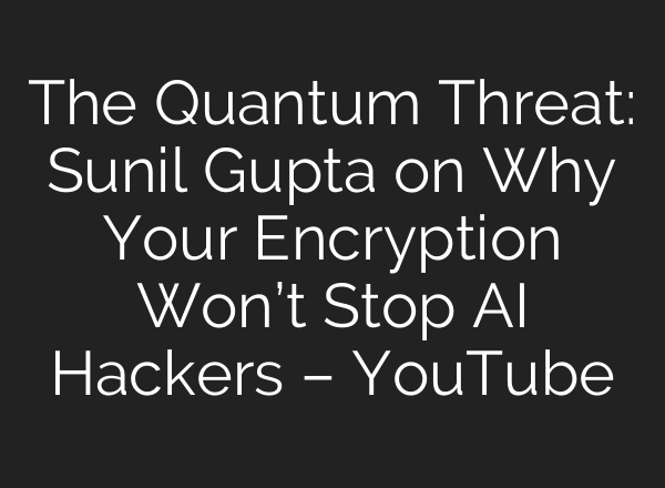 The Quantum Threat: Sunil Gupta on Why Your Encryption Won’t Stop AI Hackers – YouTube