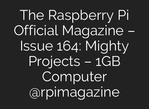 The Raspberry Pi Official Magazine – Issue 164: Mighty Projects – 1GB Computer @rpimagazine