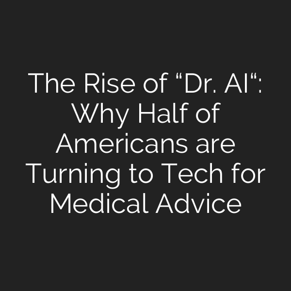 The Rise of “Dr. AI“: Why Half of Americans are Turning to Tech for Medical Advice