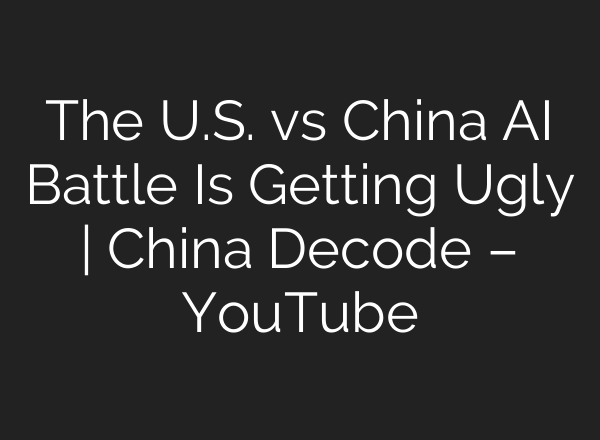 The U.S. vs China AI Battle Is Getting Ugly | China Decode – YouTube