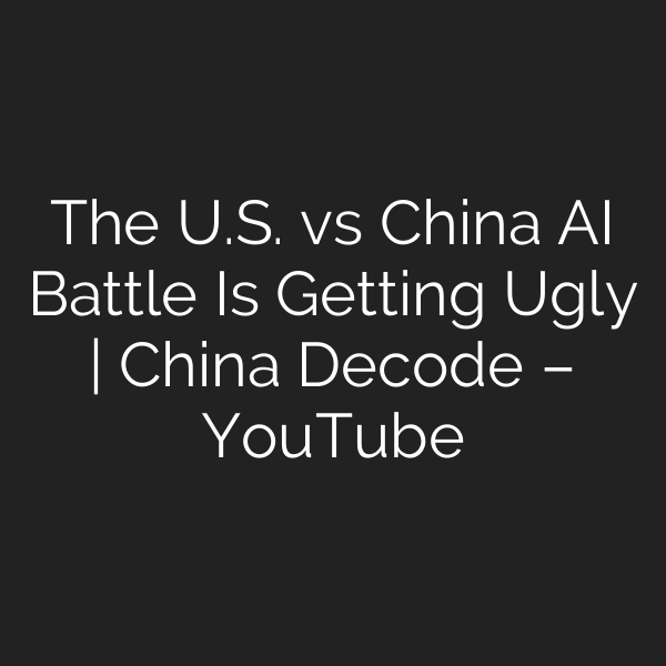 The U.S. vs China AI Battle Is Getting Ugly | China Decode – YouTube