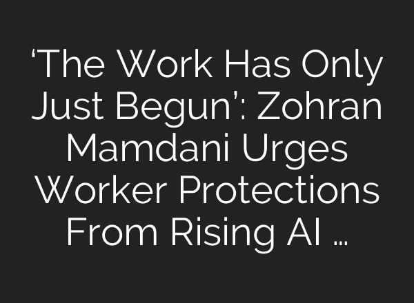 ‘The Work Has Only Just Begun’: Zohran Mamdani Urges Worker Protections From Rising AI …
