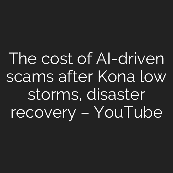 The cost of AI-driven scams after Kona low storms, disaster recovery – YouTube