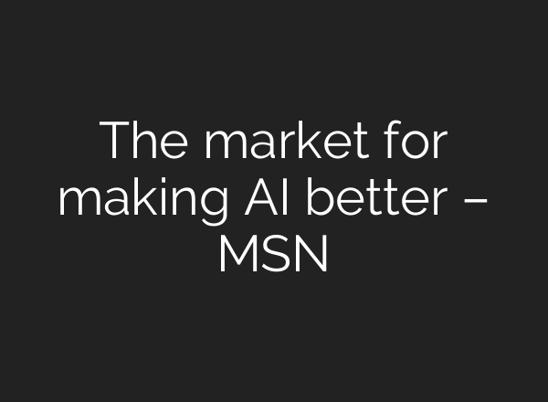 The market for making AI better – MSN