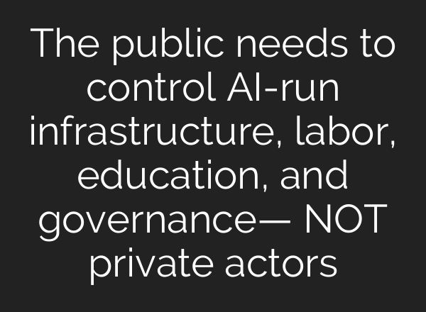 The public needs to control AI-run infrastructure, labor, education, and governance— NOT private actors