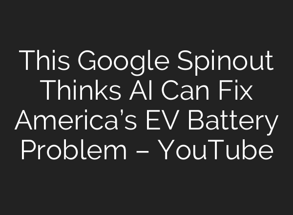 This Google Spinout Thinks AI Can Fix America’s EV Battery Problem – YouTube
