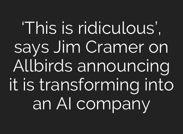 ‘This is ridiculous’, says Jim Cramer on Allbirds announcing it is transforming into an AI company