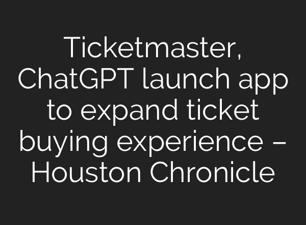 Ticketmaster, ChatGPT launch app to expand ticket buying experience – Houston Chronicle