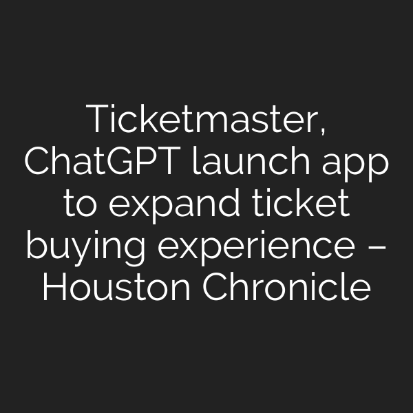 Ticketmaster, ChatGPT launch app to expand ticket buying experience – Houston Chronicle
