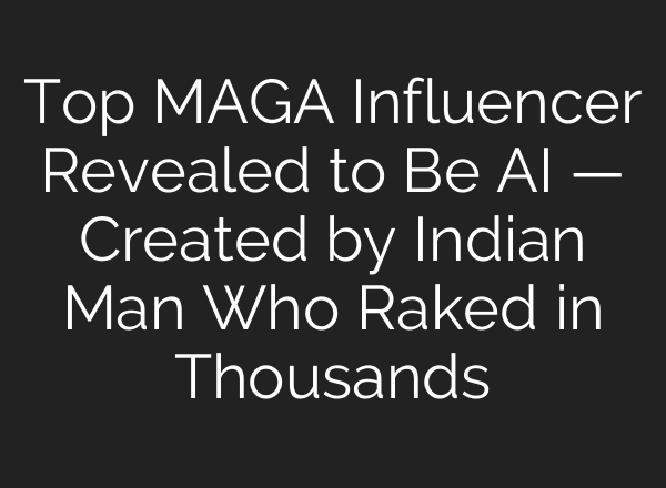 Top MAGA Influencer Revealed to Be AI — Created by Indian Man Who Raked in Thousands
