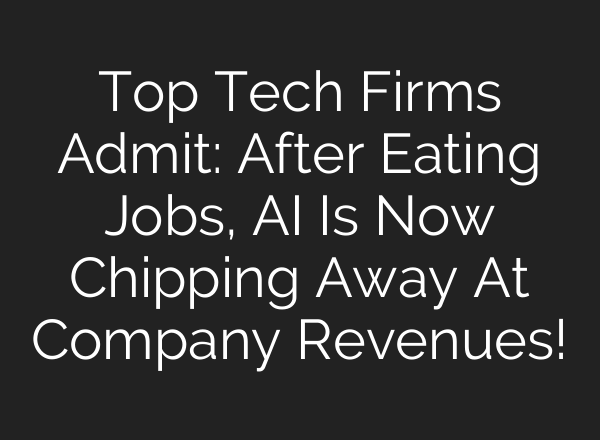 Top Tech Firms Admit: After Eating Jobs, AI Is Now Chipping Away At Company Revenues!
