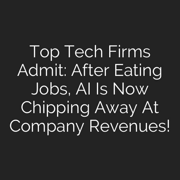 Top Tech Firms Admit: After Eating Jobs, AI Is Now Chipping Away At Company Revenues!