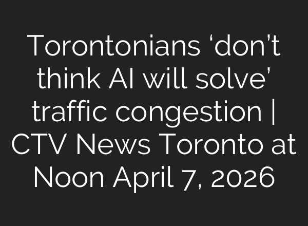 Torontonians ‘don’t think AI will solve’ traffic congestion | CTV News Toronto at Noon April 7, 2026