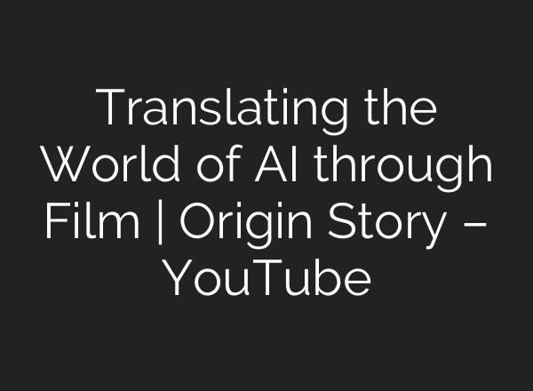 Translating the World of AI through Film | Origin Story – YouTube