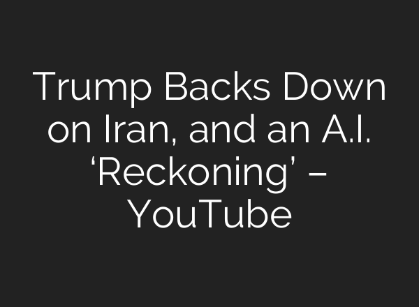 Trump Backs Down on Iran, and an A.I. ‘Reckoning’ – YouTube