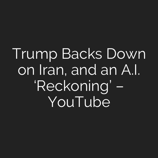 Trump Backs Down on Iran, and an A.I. ‘Reckoning’ – YouTube
