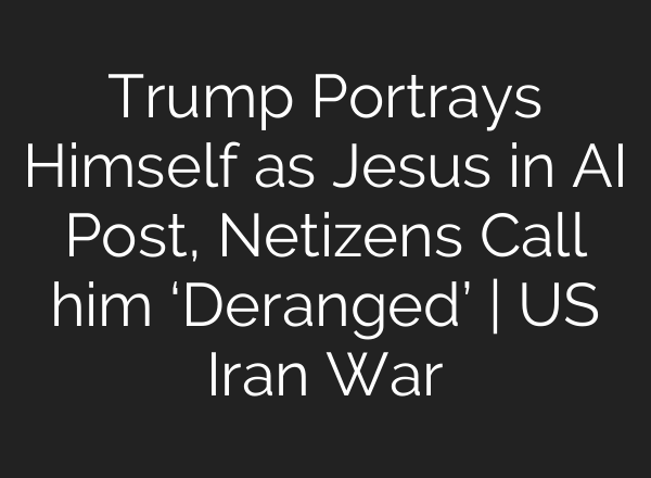 Trump Portrays Himself as Jesus in AI Post, Netizens Call him ‘Deranged’ | US Iran War