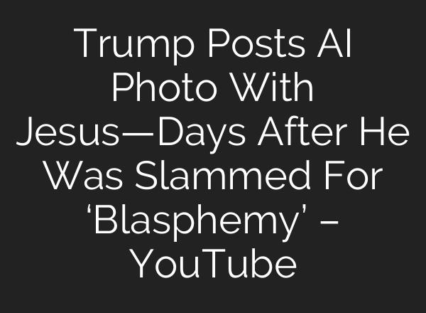 Trump Posts AI Photo With Jesus—Days After He Was Slammed For ‘Blasphemy’ – YouTube