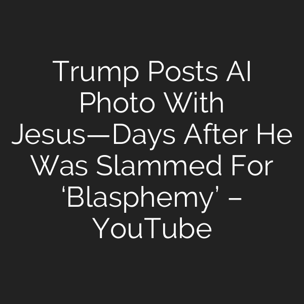 Trump Posts AI Photo With Jesus—Days After He Was Slammed For ‘Blasphemy’ – YouTube