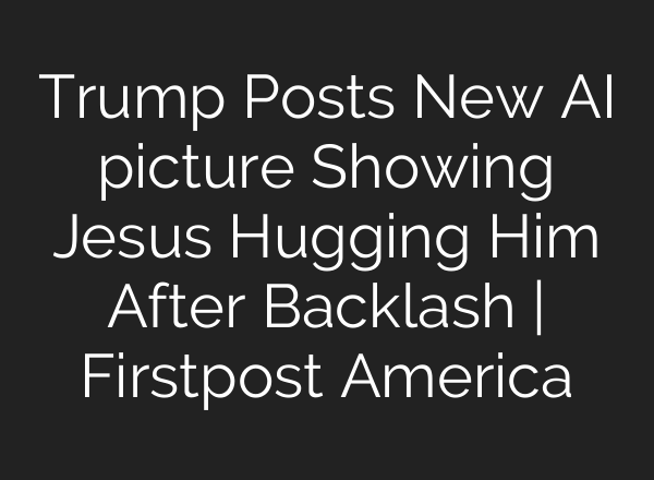 Trump Posts New AI picture Showing Jesus Hugging Him After Backlash | Firstpost America