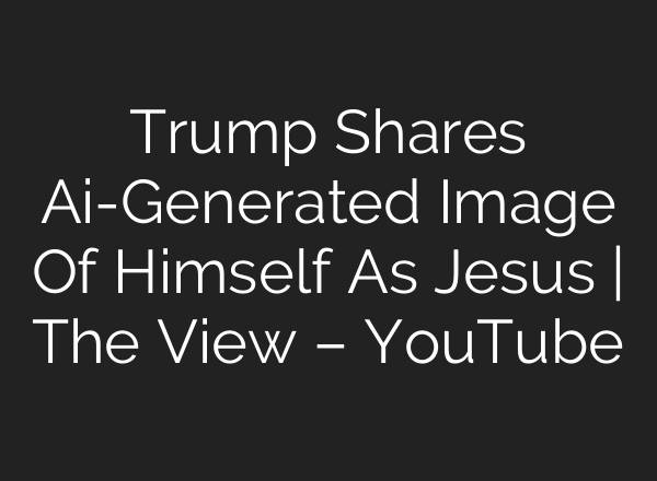 Trump Shares Ai-Generated Image Of Himself As Jesus | The View – YouTube