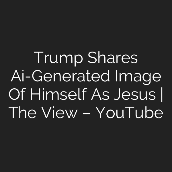 Trump Shares Ai-Generated Image Of Himself As Jesus | The View – YouTube
