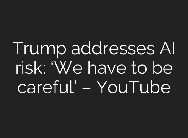 Trump addresses AI risk: ‘We have to be careful’ – YouTube
