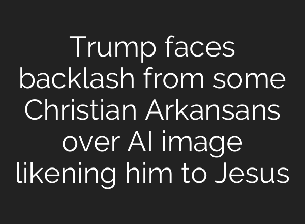 Trump faces backlash from some Christian Arkansans over AI image likening him to Jesus