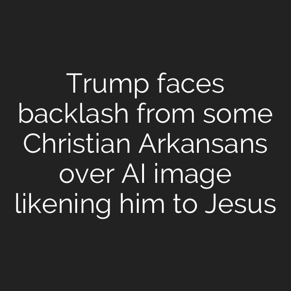 Trump faces backlash from some Christian Arkansans over AI image likening him to Jesus