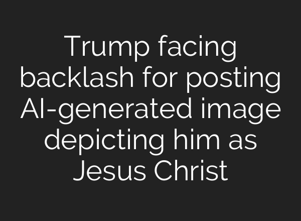 Trump facing backlash for posting AI-generated image depicting him as Jesus Christ