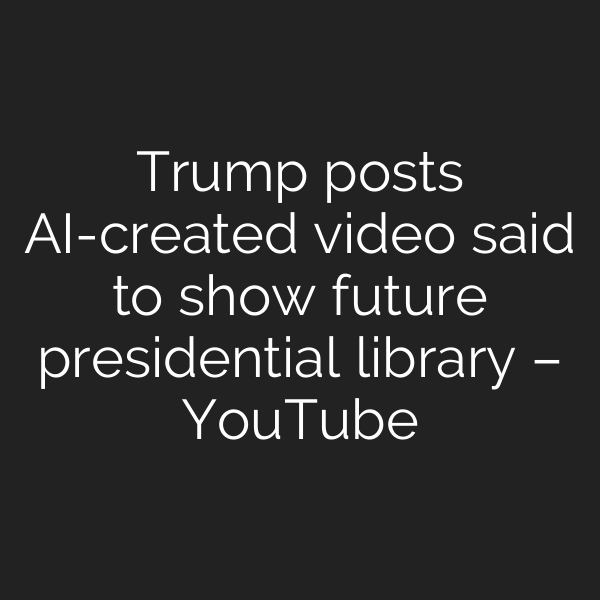Trump posts AI-created video said to show future presidential library – YouTube